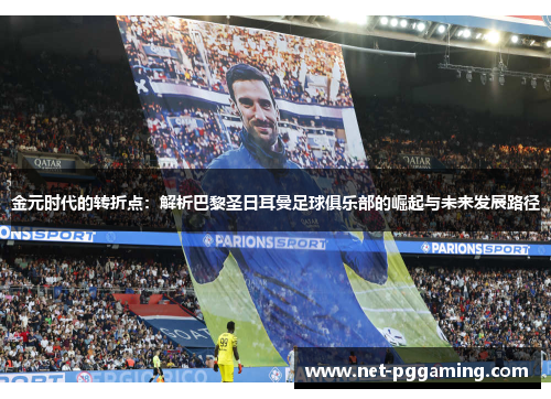 金元时代的转折点:解析巴黎圣日耳曼足球俱乐部的崛起与未来发展路径 金元时代的转折点:解析巴黎圣日耳曼足球俱乐部的崛起与未来发展路径