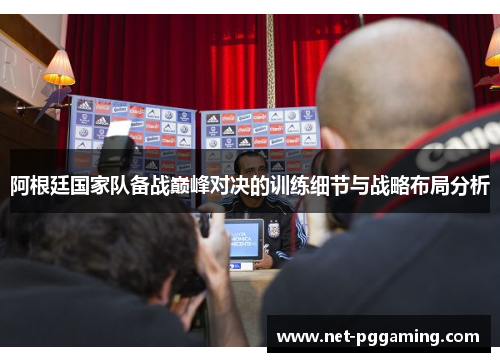 阿根廷国家队备战巅峰对决的训练细节与战略布局分析 阿根廷国家队备战巅峰对决的训练细节与战略布局分析