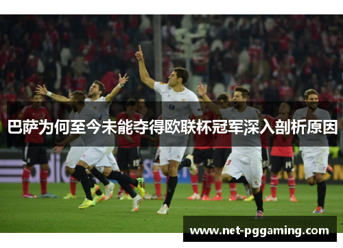 巴萨为何至今未能夺得欧联杯冠军深入剖析原因