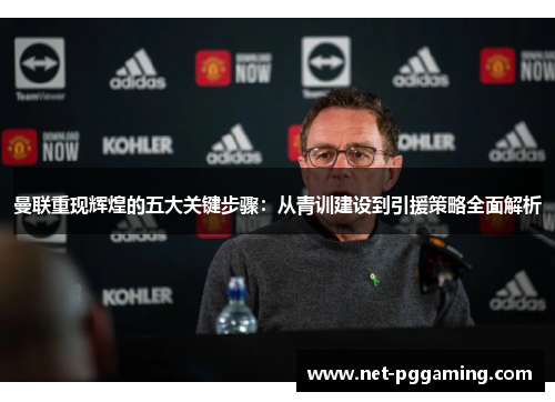 曼联重现辉煌的五大关键步骤：从青训建设到引援策略全面解析