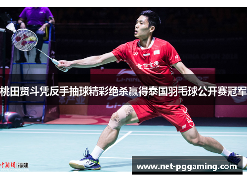 桃田贤斗凭反手抽球精彩绝杀赢得泰国羽毛球公开赛冠军