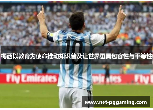 梅西以教育为使命推动知识普及让世界更具包容性与平等性