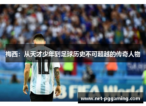 梅西：从天才少年到足球历史不可超越的传奇人物