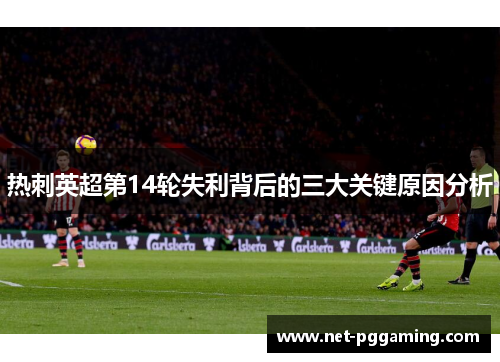 热刺英超第14轮失利背后的三大关键原因分析
